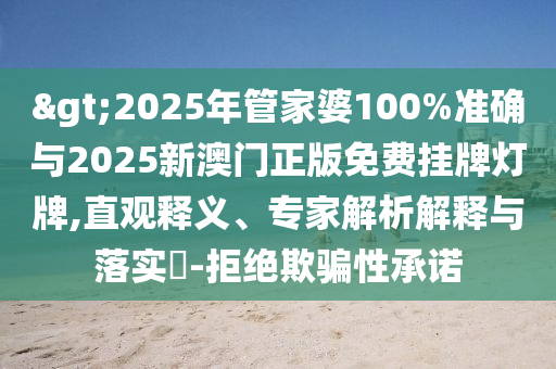 >2025年管家婆100%準(zhǔn)確與2025新澳門正版免費(fèi)掛牌燈牌,直觀釋義、專家解析解釋與落實(shí)?-拒絕欺騙性承諾