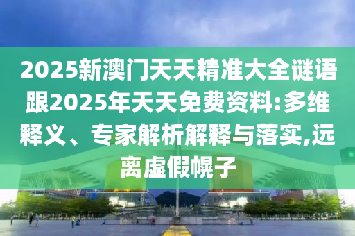 2025新澳門天天精準(zhǔn)大全謎語(yǔ)跟2025年天天免費(fèi)資料:多維釋義、專家解析解釋與落實(shí),遠(yuǎn)離虛假幌子