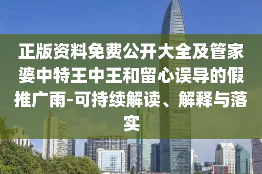 正版資料免費公開大全及管家婆中特王中王和留心誤導(dǎo)的假推廣雨-可持續(xù)解讀、解釋與落實