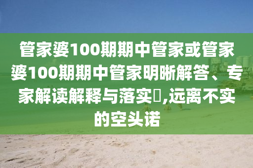 管家婆100期期中管家或管家婆100期期中管家明晰解答、專(zhuān)家解讀解釋與落實(shí)?,遠(yuǎn)離不實(shí)的空頭諾