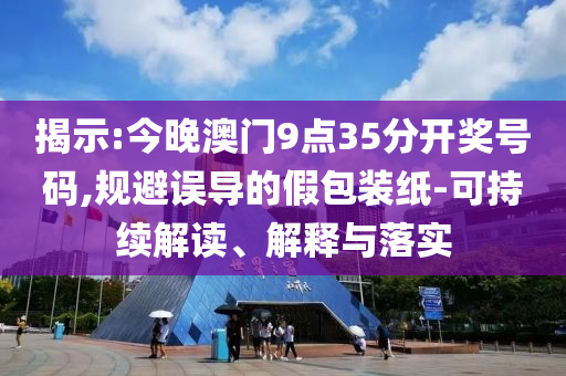 揭示:今晚澳門9點(diǎn)35分開獎(jiǎng)號碼,規(guī)避誤導(dǎo)的假包裝紙-可持續(xù)解讀、解釋與落實(shí)