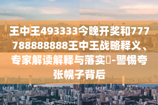 王中王493333今晚開獎(jiǎng)和777788888888王中王戰(zhàn)略釋義、專家解讀解釋與落實(shí)?-警惕夸張幌子背后