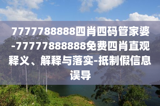 7777788888四肖四碼管家婆-77777888888免費(fèi)四肖直觀釋義、解釋與落實(shí)-抵制假信息誤導(dǎo)
