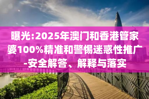 曝光:2025年澳門和香港管家婆100%精準和警惕迷惑性推廣-安全解答、解釋與落實