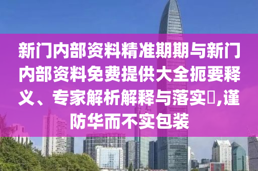 新門內(nèi)部資料精準(zhǔn)期期與新門內(nèi)部資料免費(fèi)提供大全扼要釋義、專家解析解釋與落實(shí)?,謹(jǐn)防華而不實(shí)包裝