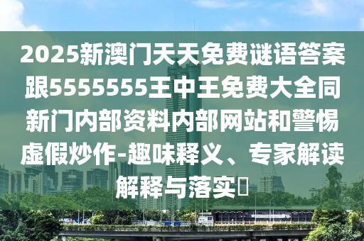 2025新澳門天天免費(fèi)謎語答案跟5555555王中王免費(fèi)大全同新門內(nèi)部資料內(nèi)部網(wǎng)站和警惕虛假炒作-趣味釋義、專家解讀解釋與落實(shí)?