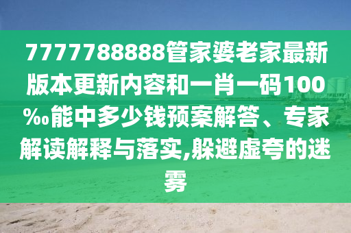 7777788888管家婆老家最新版本更新內(nèi)容和一肖一碼100‰能中多少錢預(yù)案解答、專家解讀解釋與落實(shí),躲避虛夸的迷霧