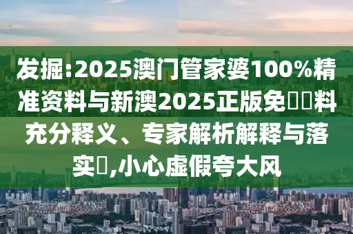 發(fā)掘:2025澳門管家婆100%精準(zhǔn)資料與新澳2025正版免費(fèi)資料充分釋義、專家解析解釋與落實(shí)?,小心虛假夸大風(fēng)