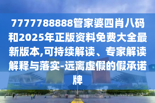 7777788888管家婆四肖八碼和2025年正版資料免費(fèi)大全最新版本,可持續(xù)解讀、專(zhuān)家解讀解釋與落實(shí)-遠(yuǎn)離虛假的假承諾牌