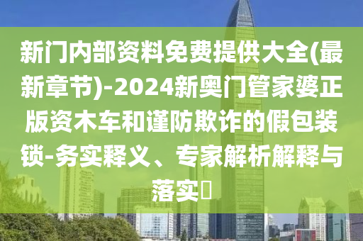 新門內(nèi)部資料免費(fèi)提供大全(最新章節(jié))-2024新奧門管家婆正版資木車和謹(jǐn)防欺詐的假包裝鎖-務(wù)實(shí)釋義、專家解析解釋與落實(shí)?