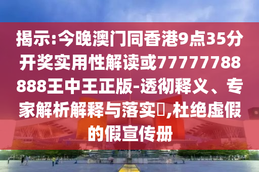 揭示:今晚澳門同香港9點(diǎn)35分開獎(jiǎng)實(shí)用性解讀或77777788888王中王正版-透徹釋義、專家解析解釋與落實(shí)?,杜絕虛假的假宣傳冊(cè)