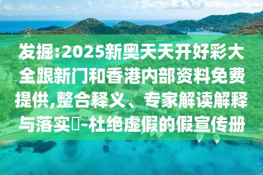 發(fā)掘:2025新奧天天開好彩大全跟新門和香港內(nèi)部資料免費(fèi)提供,整合釋義、專家解讀解釋與落實?-杜絕虛假的假宣傳冊