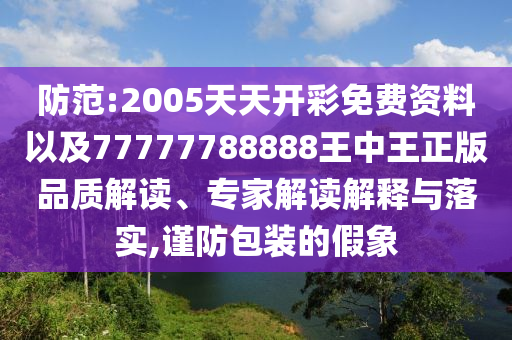 防范:2005天天開彩免費資料以及77777788888王中王正版品質(zhì)解讀、專家解讀解釋與落實,謹(jǐn)防包裝的假象