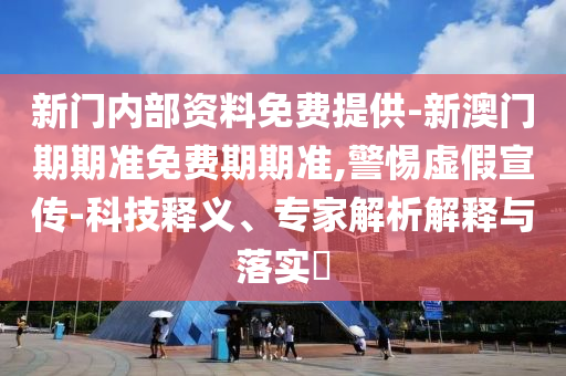 新門內(nèi)部資料免費提供-新澳門期期準免費期期準,警惕虛假宣傳-科技釋義、專家解析解釋與落實?