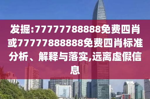 發(fā)掘:77777788888免費(fèi)四肖或77777888888免費(fèi)四肖標(biāo)準(zhǔn)分析、解釋與落實,遠(yuǎn)離虛假信息