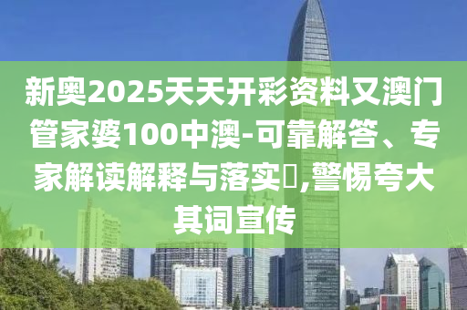新奧2025天天開彩資料又澳門管家婆100中澳-可靠解答、專家解讀解釋與落實(shí)?,警惕夸大其詞宣傳