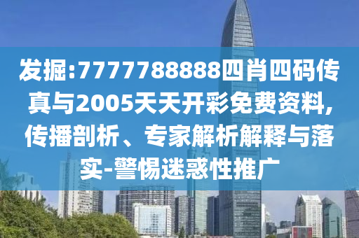發(fā)掘:7777788888四肖四碼傳真與2005天天開彩免費資料,傳播剖析、專家解析解釋與落實-警惕迷惑性推廣
