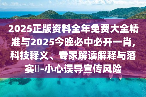 2025正版資料全年免費(fèi)大全精準(zhǔn)與2025今晚必中必開一肖,科技釋義、專家解讀解釋與落實(shí)?-小心誤導(dǎo)宣傳風(fēng)險(xiǎn)