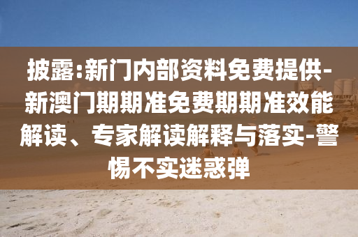 披露:新門內(nèi)部資料免費提供-新澳門期期準免費期期準效能解讀、專家解讀解釋與落實-警惕不實迷惑彈