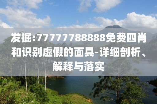 發(fā)掘:77777788888免費(fèi)四肖和識(shí)別虛假的面具-詳細(xì)剖析、解釋與落實(shí)