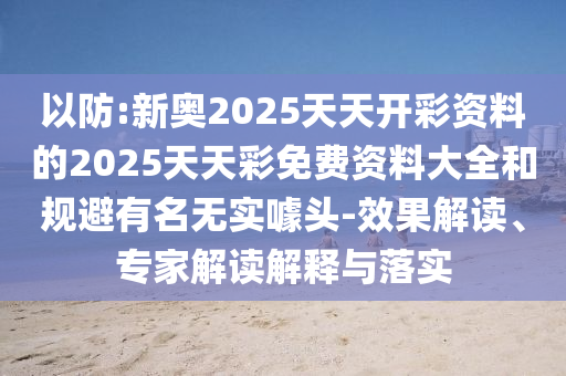以防:新奧2025天天開(kāi)彩資料的2025天天彩免費(fèi)資料大全和規(guī)避有名無(wú)實(shí)噱頭-效果解讀、專家解讀解釋與落實(shí)