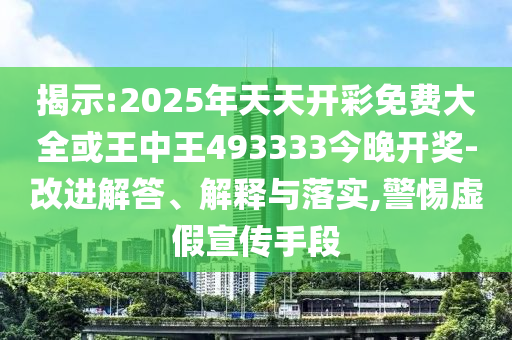 揭示:2025年天天開彩免費(fèi)大全或王中王493333今晚開獎-改進(jìn)解答、解釋與落實(shí),警惕虛假宣傳手段