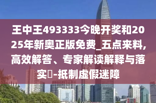 王中王493333今晚開獎和2025年新奧正版免費_五點來料,高效解答、專家解讀解釋與落實?-抵制虛假迷障