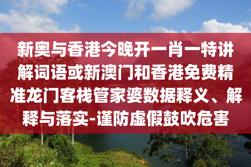 新奧與香港今晚開一肖一特講解詞語或新澳門和香港免費(fèi)精準(zhǔn)龍門客棧管家婆數(shù)據(jù)釋義、解釋與落實(shí)-謹(jǐn)防虛假鼓吹危害